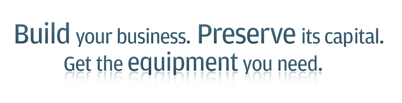 Build your business. Preserve its capital. Get the equipment you need.