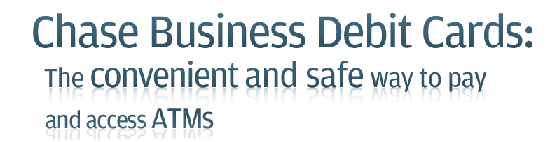 Chase Business Debit Card:
The convenient and safe way to pay and access ATMs