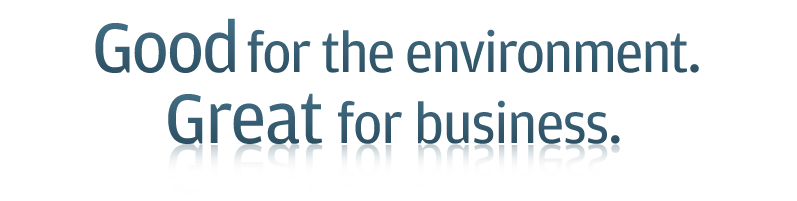 Good for the environment. Great for business.