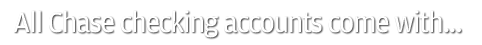 All Chase checking accounts come with...