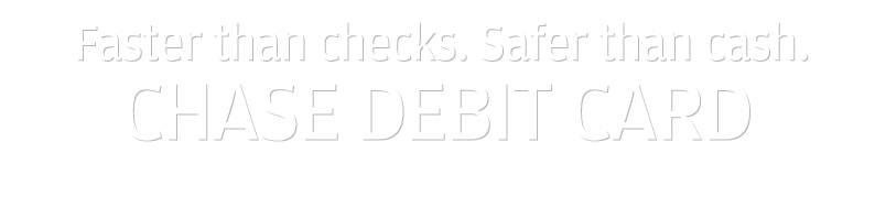 Faster than checks. Safer than cash. CHASE DEBIT CARD