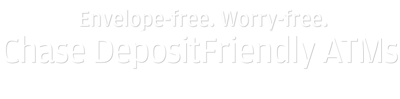 Envelope-free. Worry-free. Chase DepositFriendly ATMs