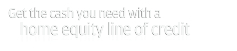 Get the cash you need with a
home equity line of credit