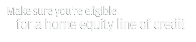 Make sure your are eligible for a home equity line of credit