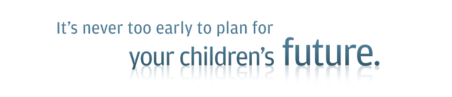It's never too early to plan for your children's future.
