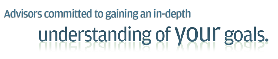 Advisors committed to gaining an in-depth understanding of your goals.