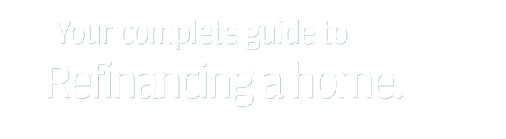 Your complete guide to Refinancing a home.