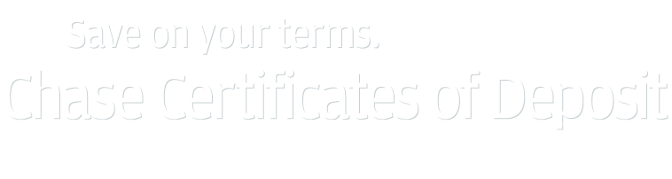 Save on your terms. Chase Certificates of Deposit.