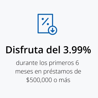 Disfruta de un 3.99% durante los primeros 6 meses en préstamos de $500,000 o más