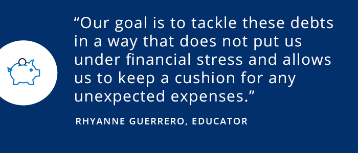 Savings Diaries: To build a budget that works, dig into your data Our goal is to tackle these debts in a way that does not put us under financial stress and allows us to keep a cushion for any unexpected expenses. Rhyanne Guerrero, Educator