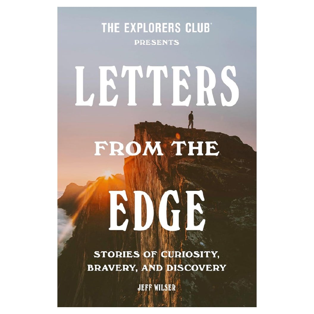The explorers club presents: letters from the edge: stories of curiosity, bravery, and discovery, by Jeff Wilser
