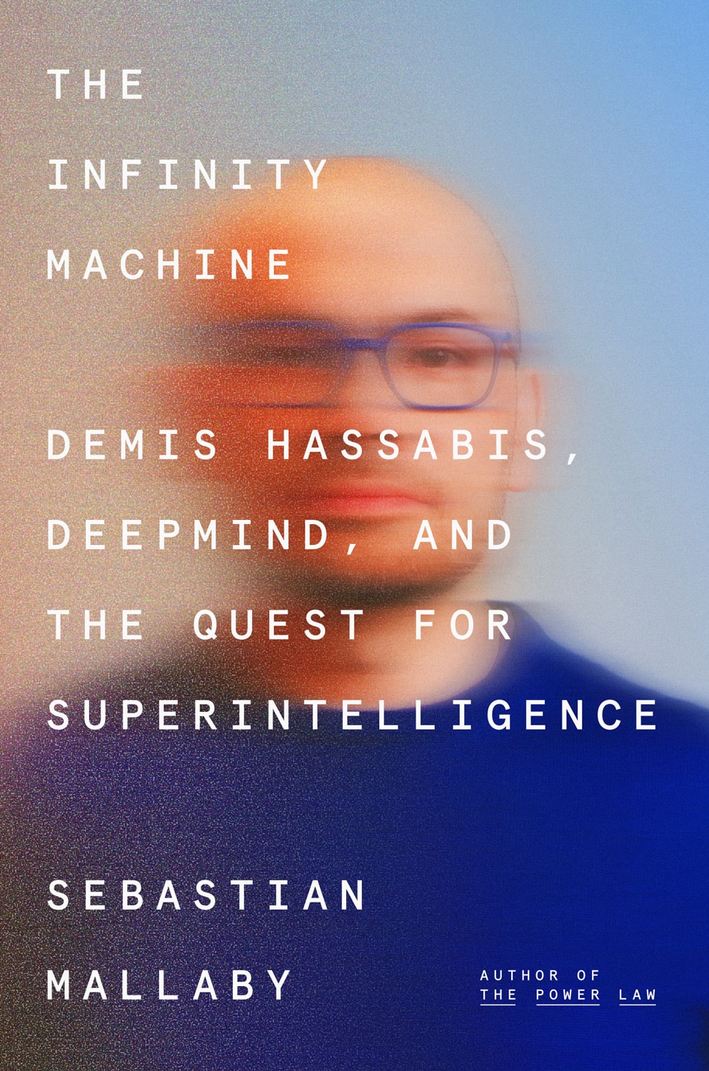 The Infinity Machine: Demis Hassabis, DeepMind, and the Quest for Superintelligence, by Sebastian Mallaby, Author of The Power Law