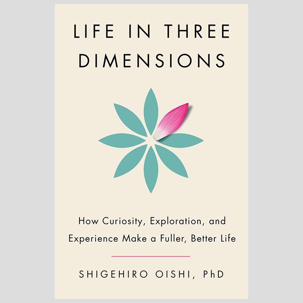 Life in Three Dimensions: How Curiosity, Exploration, and Experience Make a Fuller, Better Life by Shigehiro Oishi, PhD
