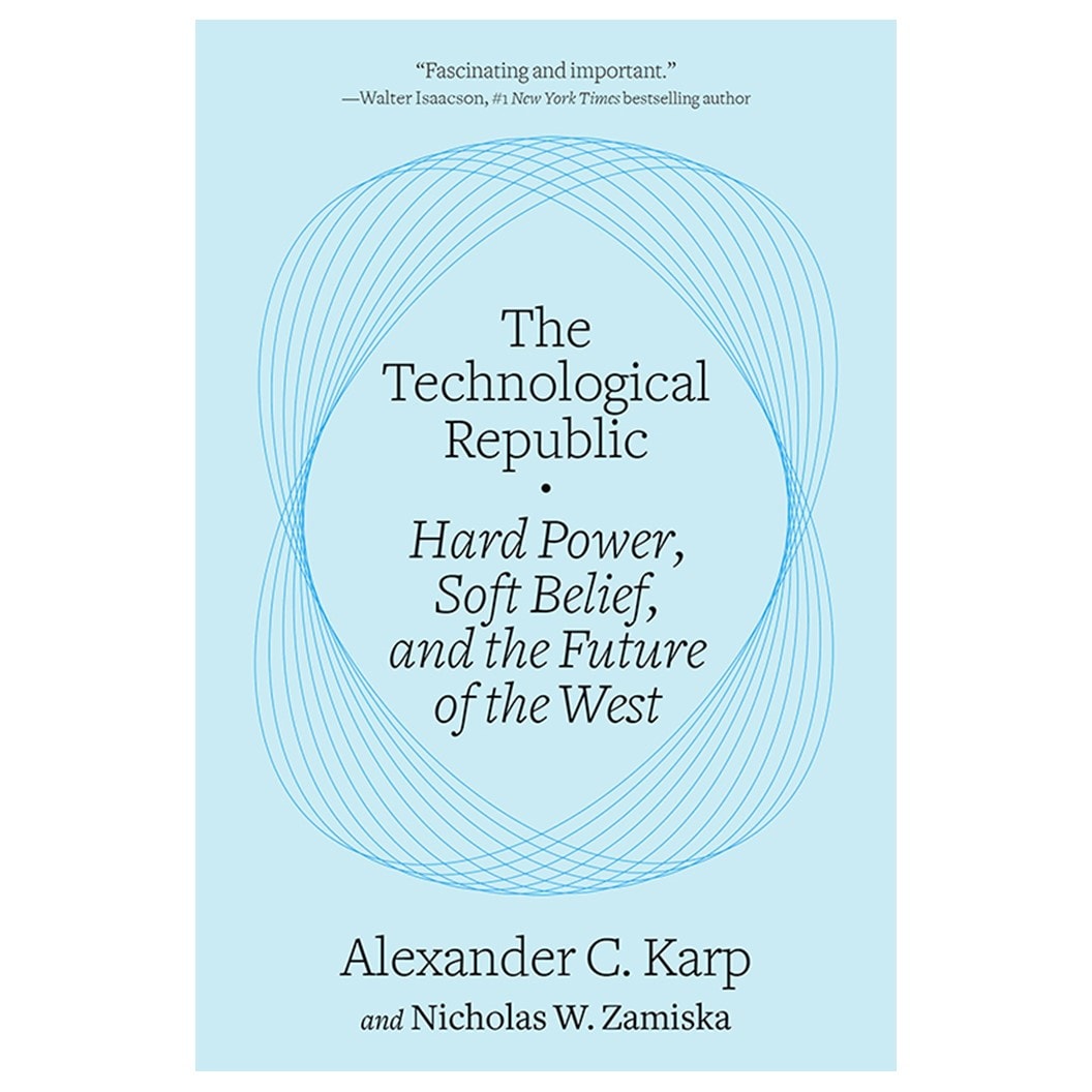 The Technological Republic: Hard Power, Soft Belief, and the Future of the West by Alexander C. Karp and Nicholas W. Zamiska with testimonial from Walter Isaacson